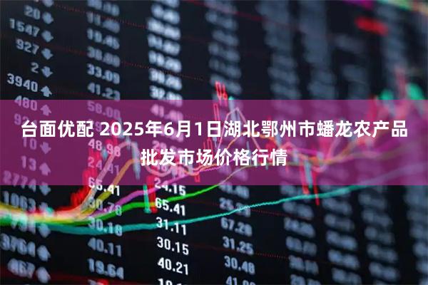 台面优配 2025年6月1日湖北鄂州市蟠龙农产品批发市场价格行情
