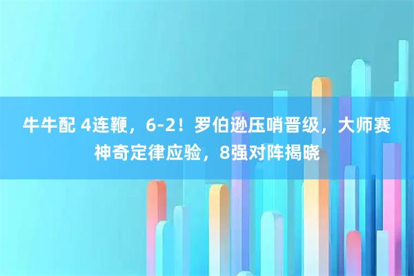 牛牛配 4连鞭，6-2！罗伯逊压哨晋级，大师赛神奇定律应验，8强对阵揭晓