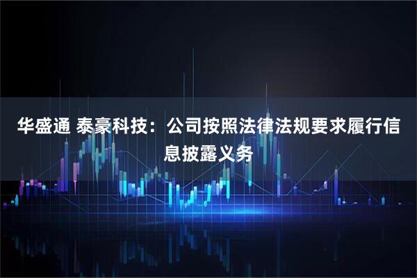 华盛通 泰豪科技：公司按照法律法规要求履行信息披露义务