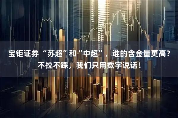 宝钜证券 “苏超”和“中超”，谁的含金量更高？不拉不踩，我们只用数字说话！