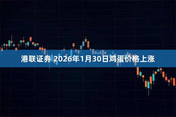 港联证券 2026年1月30日鸡蛋价格上涨