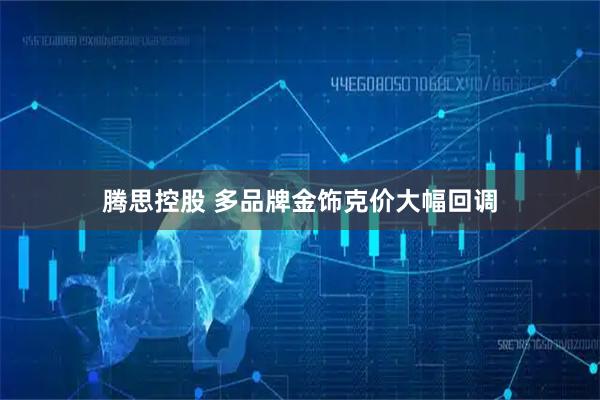 腾思控股 多品牌金饰克价大幅回调
