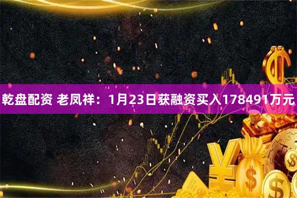 乾盘配资 老凤祥：1月23日获融资买入178491万元