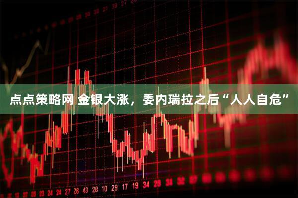 点点策略网 金银大涨，委内瑞拉之后“人人自危”