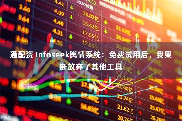 通配资 Infoseek舆情系统：免费试用后，我果断放弃了其他工具