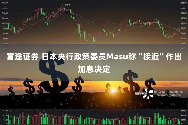 富途证券 日本央行政策委员Masu称“接近”作出加息决定