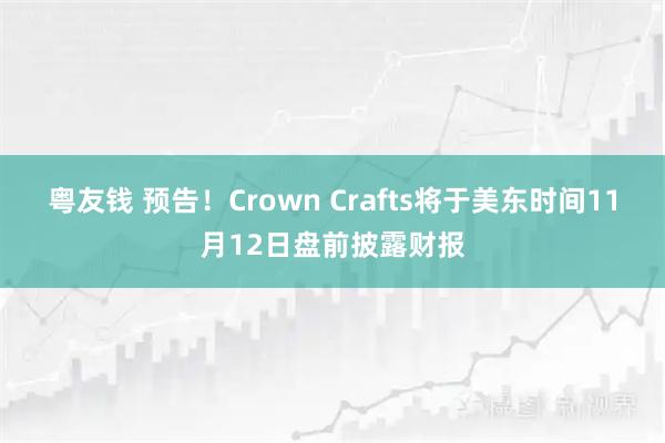 粤友钱 预告！Crown Crafts将于美东时间11月12日盘前披露财报