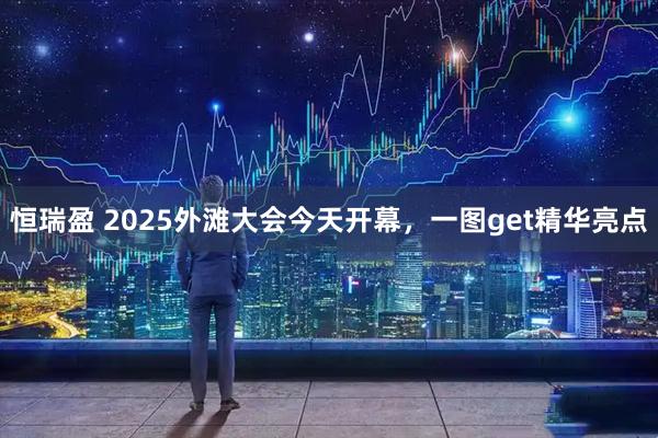 恒瑞盈 2025外滩大会今天开幕，一图get精华亮点